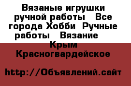 Вязаные игрушки ручной работы - Все города Хобби. Ручные работы » Вязание   . Крым,Красногвардейское